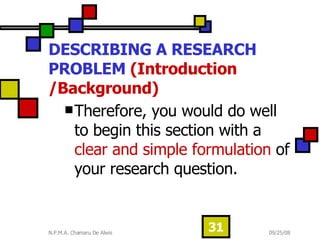 DESCRIBING A RESEARCH PROBLEM  (Introduction /Background) Therefore, you would do well to begin this section with a  clear and simple formulation  of your research question.  