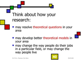 Think about how your research: may resolve  theoretical questions  in your area   may develop better  theoretical models  in your area may change the way people do their jobs in a particular field, or may change the way people live  