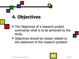 4. Objectives   The Objectives of a research project summaries what is to be achieved by the study.  Objectives should be closely related to the statement of the research problem  