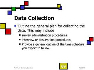 Data Collection Outline the general plan for collecting the data. This may include  survey administration procedures interview or observation procedures.  Provide a general outline of the time schedule you expect to follow. 