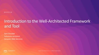 © 2019, Amazon Web Services, Inc. or its affiliates. All rights reserved.S U M M I T
Introduction to the Well-Architected Framework
and Tool
S V C 2 1 2
Sam Elmalak
Solutions Architect
Amazon Web Services
 