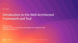 © 2019, Amazon Web Services, Inc. or its affiliates. All rights reserved.S U M M I T
Introduction to the Well-Architected
Framework and Tool
Rodney Lester
Reliability Technical Lead/Pillars Knowledge and Integration Lead
AWS Well-Architected
S V C 2 0 8
 