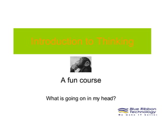 Introduction to Thinking A fun course What is going on in my head? 