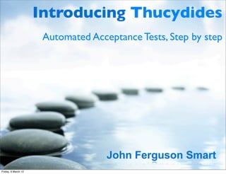 Introducing Thucydides
                      Automated Acceptance Tests, Step by step




                                    John Ferguson Smart
Friday, 9 March 12
 