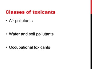 Classes of toxicants
• Air pollutants
• Water and soil pollutants
• Occupational toxicants
 