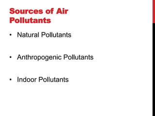 Sources of Air
Pollutants
• Natural Pollutants
• Anthropogenic Pollutants
• Indoor Pollutants
 