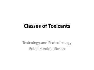 Classes of Toxicants
Toxicology and Ecotoxicology
Edina Kundrát-Simon
 