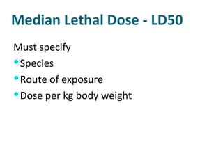 Median Lethal Dose - LD50 Must specify Species Route of exposure Dose per kg body weight 