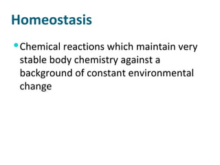 Homeostasis Chemical reactions which maintain very stable body chemistry against a background of constant environmental change 