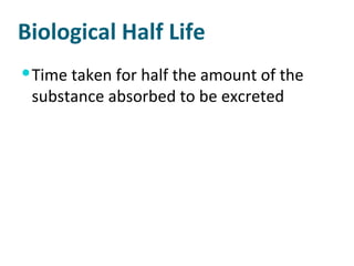 Biological Half Life Time taken for half the amount of the substance absorbed to be excreted 