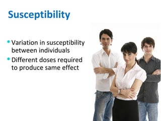 Susceptibility Variation in susceptibility  between individuals Different doses required to produce same effect 