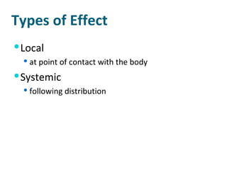 Types of Effect Local at point of contact with the body Systemic following distribution 