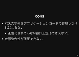 CONS
パス文字列をアプリケーションコードで管理しなけ
ればならない
正規化されていない(第1正規形でさえない)
参照整合性が保証できない
36
 