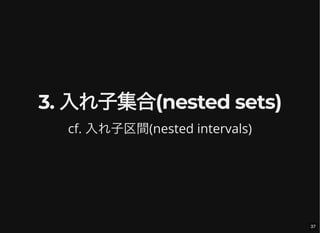 3. 入れ子集合(nested sets)
cf. 入れ子区間(nested intervals)
37
 