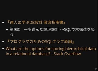 第9章 一歩進んだ論理設計 ～SQLで木構造を扱
う
『達人に学ぶDB設計 徹底指南書』
『プログラマのためのSQLグラフ原論』
What are the options for storing hierarchical data
in a relational database? - Stack Overflow
67
 