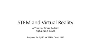 STEM and Virtual Reality
A/Professor Tomasz Bednarz
QUT & CSIRO Data61
Prepared for QUT’s VC STEM Camp 2016
 