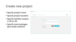 Create new project
• Specify project name
• Specify project location
• Specify whether project
is 3D or 2D
• Specify asset...
