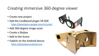 Creating immersive 360-degree viewer
• Create new project
• Add the Cardboard plugin VR SDK
https://developers.google.com/...