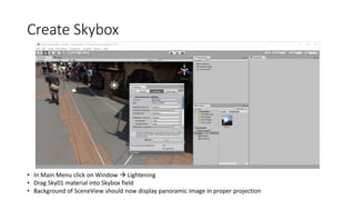 Create Skybox
• In Main Menu click on Window  Lightening
• Drag Sky01 material into Skybox field
• Background of SceneVie...