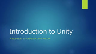 Introduction to Unity
A BEGINNER’S TUTORIAL FOR UNITY AND VR
 