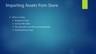 Importing Assets from Store
 Demo in Unity
 Navigate to Props
 Sort by FREE assets
 Find asset pack (Low Poly Survival...