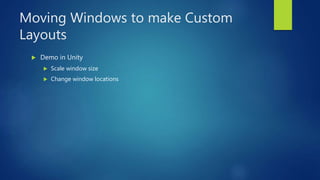 Moving Windows to make Custom
Layouts
 Demo in Unity
 Scale window size
 Change window locations
 