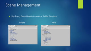 Scene Management
 Use Empty Game Objects to create a “Folder Structure”
Before After
 