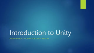 Introduction to Unity
A BEGINNER’S TUTORIAL FOR UNITY AND VR
 