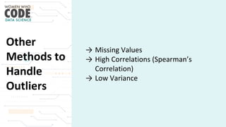 Other
Methods to
Handle
Outliers
→ Missing Values
→ High Correlations (Spearman’s
Correlation)
→ Low Variance
 
