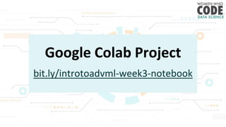 Google Colab Project
bit.ly/introtoadvml-week3-notebook
 