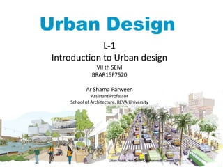 Urban Design
L-1
Introduction to Urban design
VII th SEM
BRAR15F7520
Ar Shama Parween
Assistant Professor
School of Architecture, REVA University
 