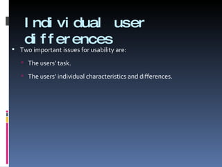Individual user differences Two important issues for usability are: The users’ task. The users’ individual characteristics and differences. 