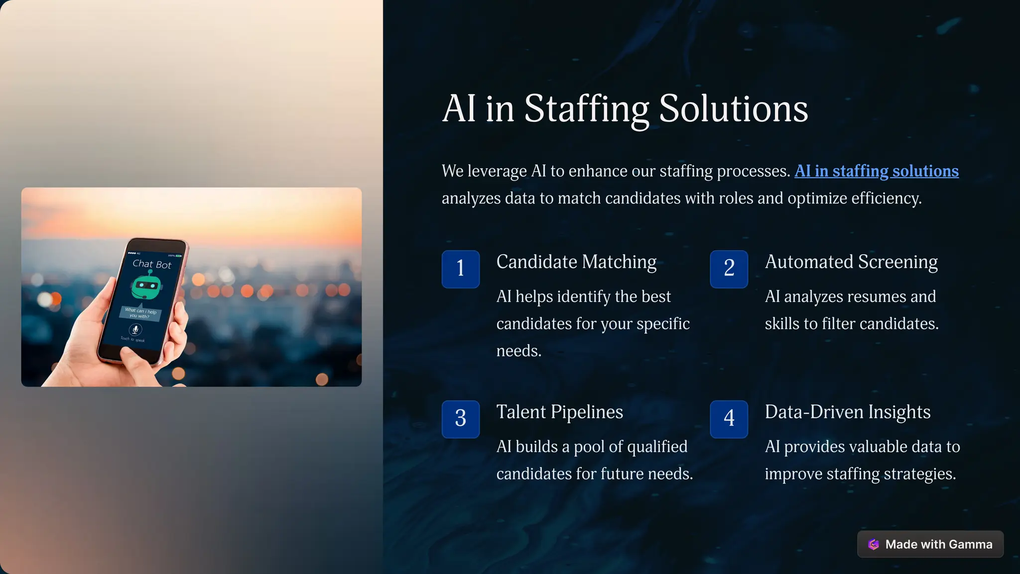 AI in Staffing Solutions
We leverage AI to enhance our staffing processes. AI in staffing solutions
analyzes data to match candidates with roles and optimize efficiency.
1 Candidate Matching
AI helps identify the best
candidates for your specific
needs.
2 Automated Screening
AI analyzes resumes and
skills to filter candidates.
3 Talent Pipelines
AI builds a pool of qualified
candidates for future needs.
4 Data-Driven Insights
AI provides valuable data to
improve staffing strategies.
 