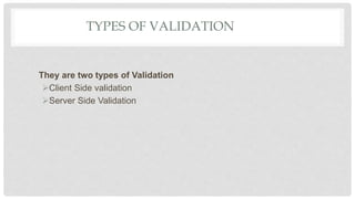 TYPES OF VALIDATION
They are two types of Validation
Client Side validation
Server Side Validation
 