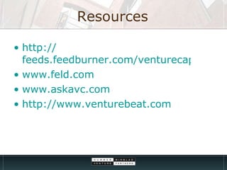 Resources http:// feeds.feedburner.com/venturecapital www.feld.com www.askavc.com http://www.venturebeat.com 