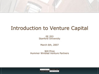 Introduction to Venture Capital EE 203 Stanford University March 6th, 2007 Will Price Hummer Winblad Venture Partners 