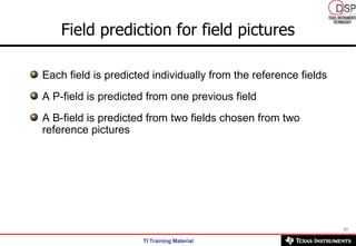 Each field is predicted individually from the reference fields A P-field is predicted from one previous field A B-field is predicted from two fields chosen from two reference pictures Field prediction for field pictures 