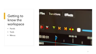 Getting to
know the
workspace
• Panels
• Tools
• Menus
21
 
