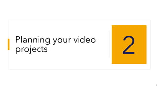 Planning your video
projects 2
8
 