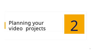 Planning your
video projects 2
8
 