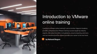 Introduction to VMware
online training
Looking for VMware online training? Look no further! Apponix Academy
provides comprehensive VMware training courses taught by industry
experts. Gain practical skills in virtualization, cloud computing, and more.
Join our interactive online classes and take your career to the next level.
by Naheed Begum
 