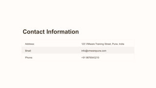Contact Information
Address: 123 VMware Training Street, Pune, India
Email: info@vmwarepune.com
Phone: +91 9876543210
 