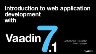 Introduction to web application
development
with

7

Vaadin

.1

Johannes Eriksson
Vaadin Developer

 