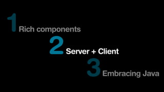 1

Rich components

2

Server + Client

3

Embracing Java

 