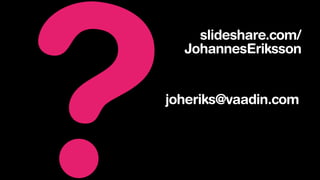 ?

slideshare.com/
JohannesEriksson

joheriks@vaadin.com

 