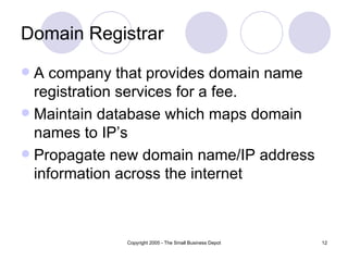 Domain Registrar A company that provides domain name registration services for a fee.  Maintain database which maps domain names to IP’s Propagate new domain name/IP address information across the internet 