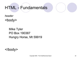 HTML - Fundamentals header <body> Mike Tyler PO Box 190387 Hungry Horse, Mt 59919 </body> 
