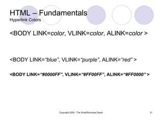 HTML – Fundamentals Hyperlink Colors <BODY LINK= color , VLINK= color , ALINK= color  > <BODY LINK= “blue” , VLINK= “purple” , ALINK= “red”  > <BODY LINK= “#0000FF” , VLINK= “#FF00FF” , ALINK= “#FF0000”  > 