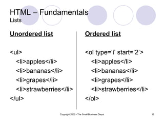 HTML – Fundamentals Lists Unordered list <ul> <li>apples</li> <li>bananas</li> <li>grapes</li> <li>strawberries</li> </ul> Ordered list <ol type=‘i’ start=‘2’> <li>apples</li> <li>bananas</li> <li>grapes</li> <li>strawberries</li> </ol> 