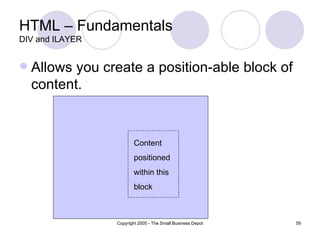 HTML – Fundamentals DIV and ILAYER Allows you create a position-able block of content. Content positioned  within this block 